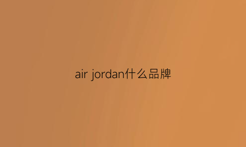 airjordan什么品牌(airjordan什么品牌)